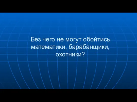 Без чего не могут обойтись математики, барабанщики, охотники?