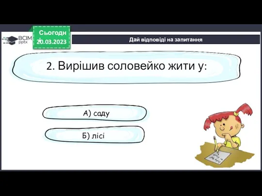 20.03.2023 Сьогодні Дай відповіді на запитання 2. Вирішив соловейко жити у: А) саду Б) лісі