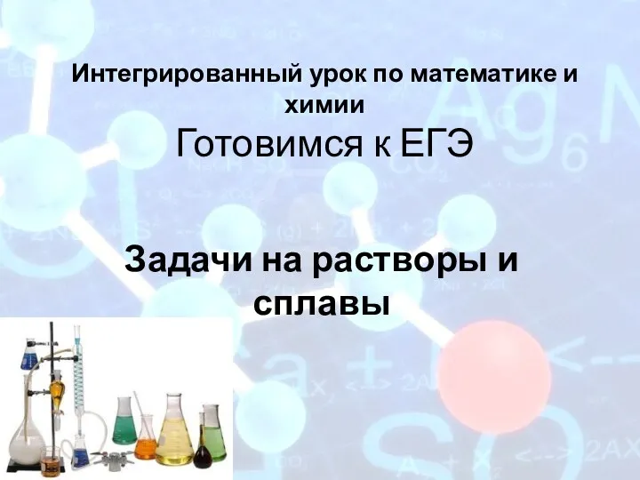 Интегрированный урок по математике и химии Готовимся к ЕГЭ Задачи на растворы и сплавы