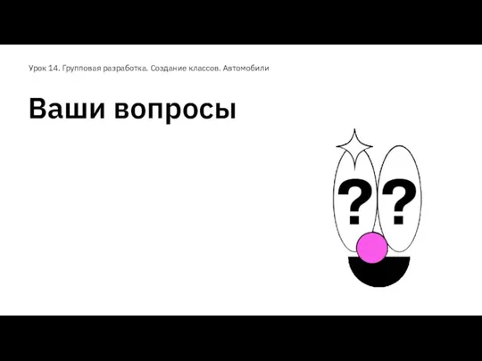 Ваши вопросы Урок 14. Групповая разработка. Создание классов. Автомобили