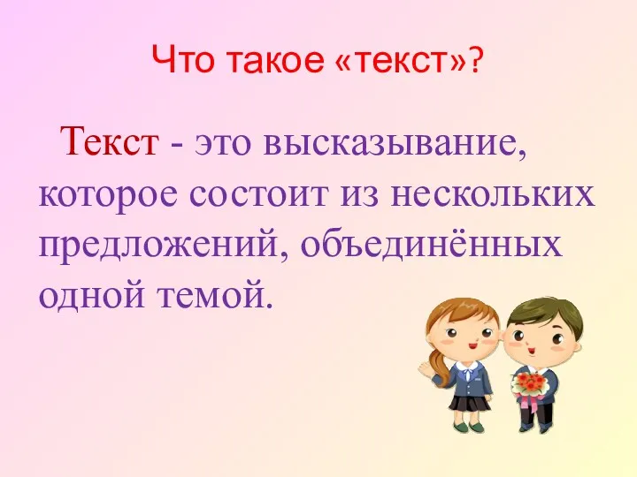 Что такое «текст»? Текст - это высказывание, которое состоит из нескольких предложений, объединённых одной темой.