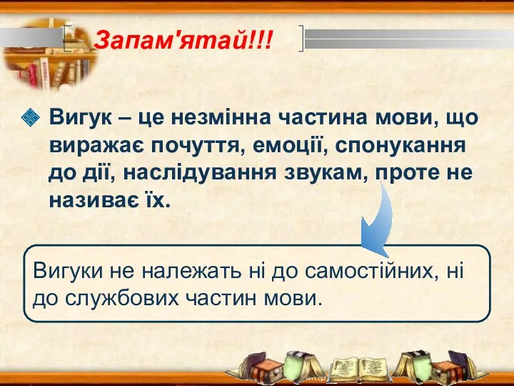 Запам'ятай!!! Вигук – це незмінна частина мови, що виражає почуття,