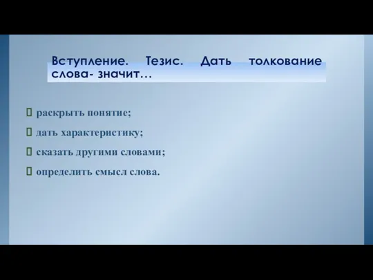 Вступление. Тезис. Дать толкование слова- значит… раскрыть понятие; дать характеристику; сказать другими словами; определить смысл слова.