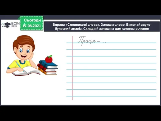 17.08.2021 Сьогодні Вправа «Словникові слова». Запиши слово. Виконай звуко-буквений аналіз.