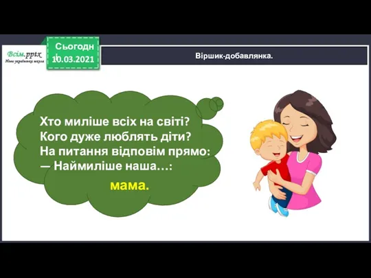 10.03.2021 Сьогодні Віршик-добавлянка. Хто миліше всіх на світі? Кого дуже