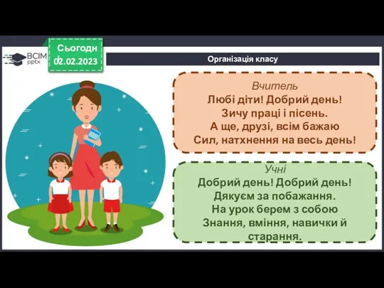 Організація класу 02.02.2023 Сьогодні Вчитель Любі діти! Добрий день! Зичу