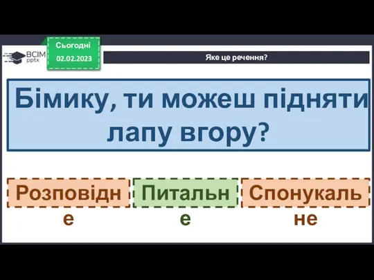 Сьогодні 02.02.2023 Яке це речення? Бімику, ти можеш підняти лапу вгору? Розповідне Питальне Спонукальне Питальне