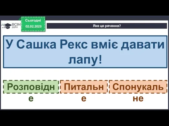 Сьогодні 02.02.2023 Яке це речення? У Сашка Рекс вміє давати лапу! Розповідне Питальне Спонукальне Розповідне