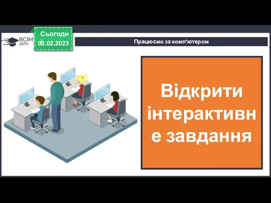 Працюємо за комп’ютером 02.02.2023 Сьогодні Відкрити інтерактивне завдання