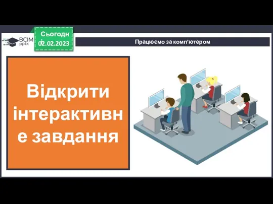 Працюємо за комп’ютером 02.02.2023 Сьогодні Відкрити інтерактивне завдання