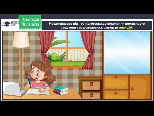 Неодноразово під час підготовки до виконання домашнього завдання вам доводилось складати план дій. 02.02.2023 Сьогодні