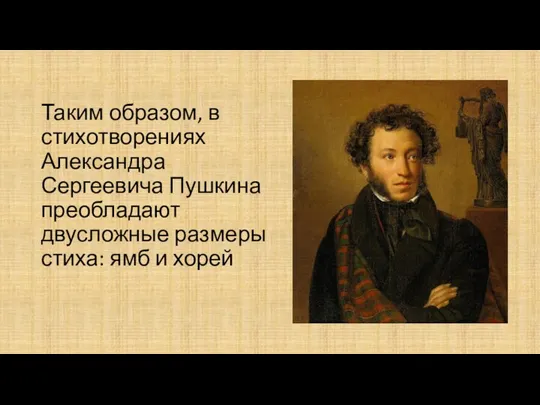 Таким образом, в стихотворениях Александра Сергеевича Пушкина преобладают двусложные размеры стиха: ямб и хорей