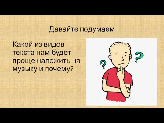 Давайте подумаем Какой из видов текста нам будет проще наложить на музыку и почему?