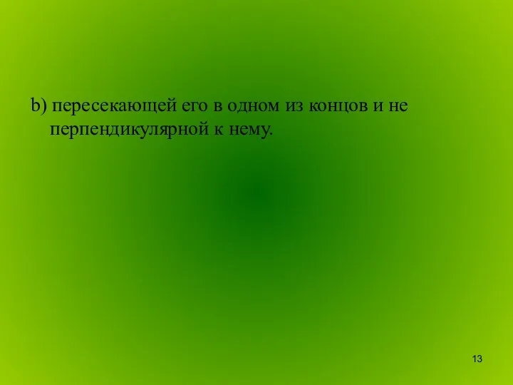 b) пересекающей его в одном из концов и не перпендикулярной к нему.