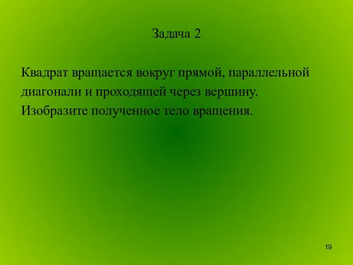 Задача 2 Квадрат вращается вокруг прямой, параллельной диагонали и проходящей через вершину. Изобразите полученное тело вращения.