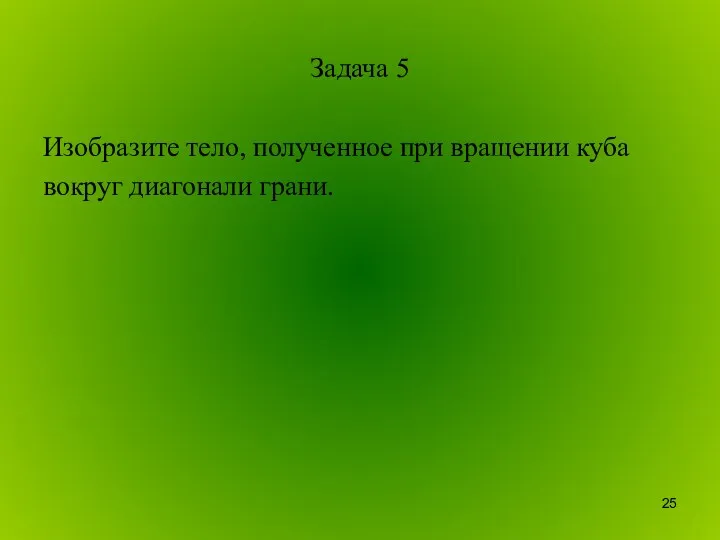 Задача 5 Изобразите тело, полученное при вращении куба вокруг диагонали грани.