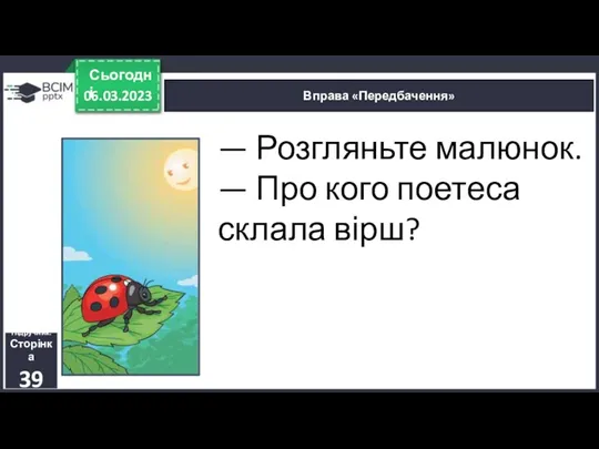 — Розгляньте малюнок. — Про кого поетеса склала вірш? 06.03.2023 Сьогодні Вправа «Передбачення» Підручник. Сторінка 39