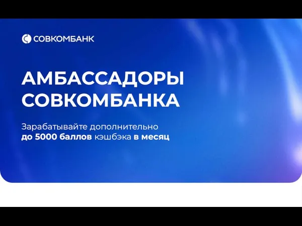 АМБАССАДОРЫ СОВКОМБАНКА Зарабатывайте дополнительно до 5000 баллов кэшбэка в месяц