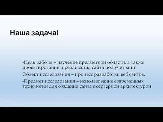 Наша задача! -Цель работы – изучение предметной области, а также