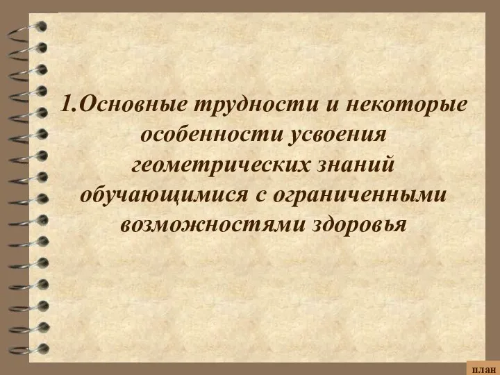 1.Основные трудности и некоторые особенности усвоения геометрических знаний обучающимися с ограниченными возможностями здоровья план