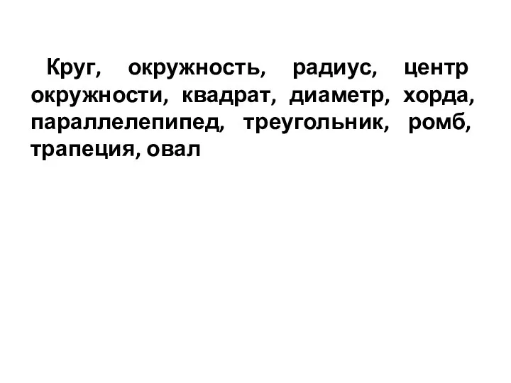 Круг, окружность, радиус, центр окружности, квадрат, диаметр, хорда, параллелепипед, треугольник, ромб, трапеция, овал