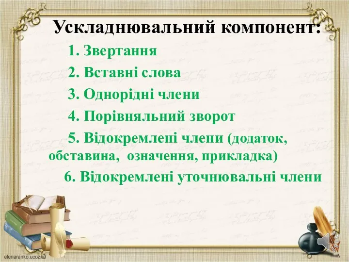 Ускладнювальний компонент: 1. Звертання 2. Вставні слова 3. Однорідні члени