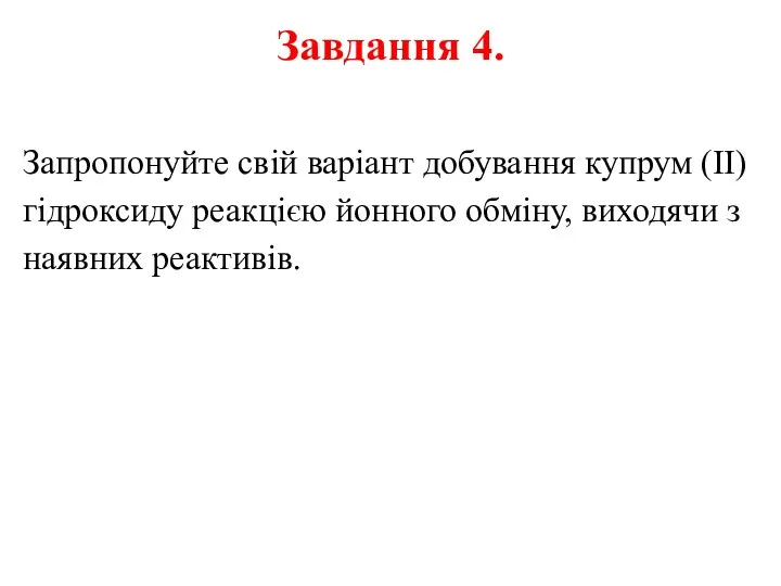 Завдання 4. Запропонуйте свій варіант добування купрум (ІІ) гідроксиду реакцією йонного обміну, виходячи з наявних реактивів.