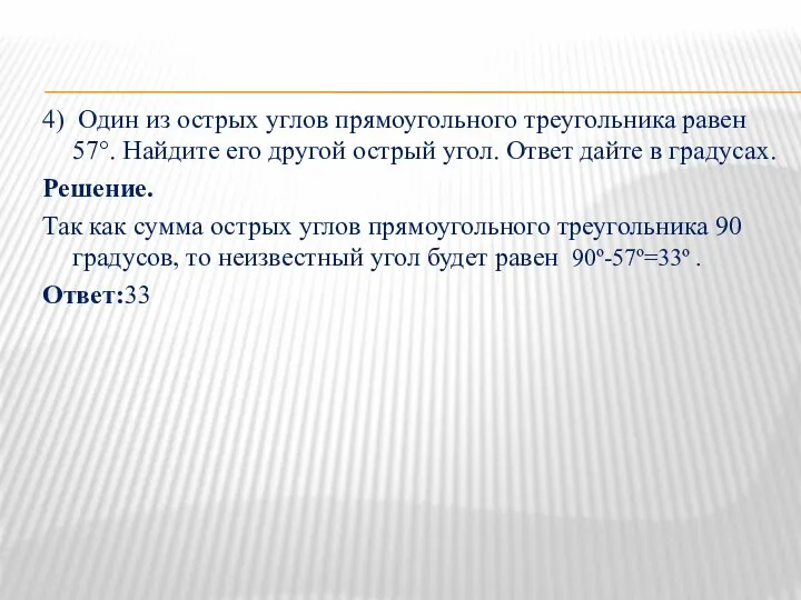 4) Один из острых углов прямоугольного треугольника равен 57°. Найдите