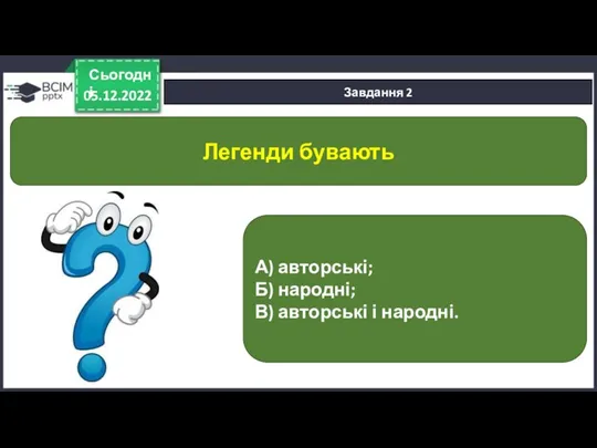 05.12.2022 Сьогодні Завдання 2 А) авторські; Б) народні; В) авторські і народні. Легенди бувають