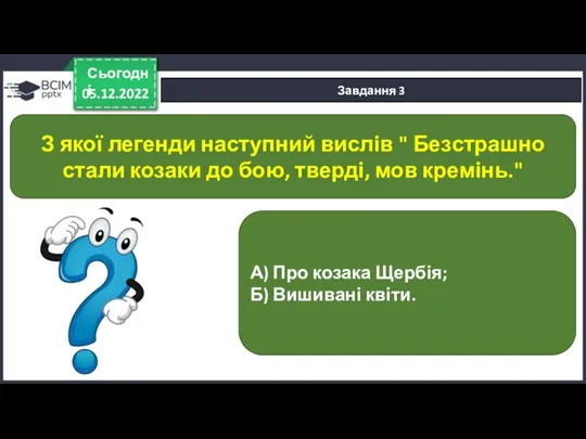 05.12.2022 Сьогодні Завдання 3 А) Про козака Щербія; Б) Вишивані