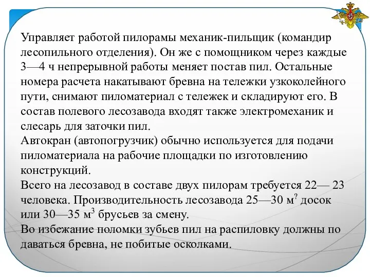 Управляет работой пилорамы механик-пильщик (командир ле­сопильного отделения). Он же с