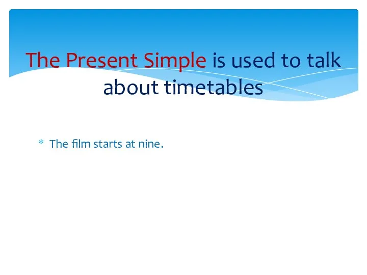 The film starts at nine. The Present Simple is used to talk about timetables