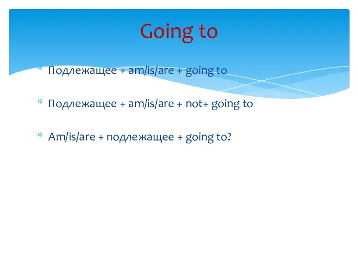 Подлежащее + am/is/are + going to Подлежащее + am/is/are +