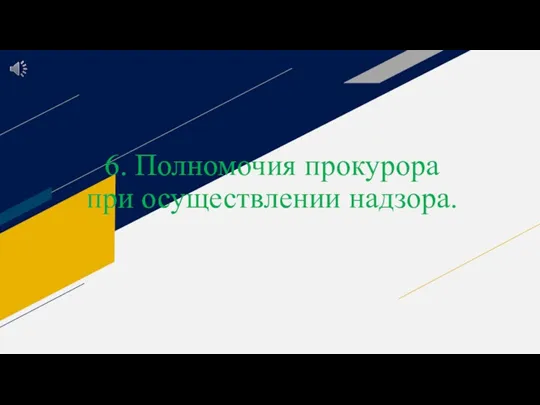 6. Полномочия прокурора при осуществлении надзора.