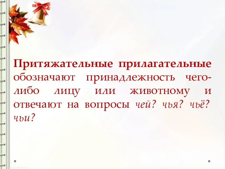 Притяжательные прилагательные обозначают принадлежность чего-либо лицу или животному и отвечают на вопросы чей? чья? чьё? чьи?