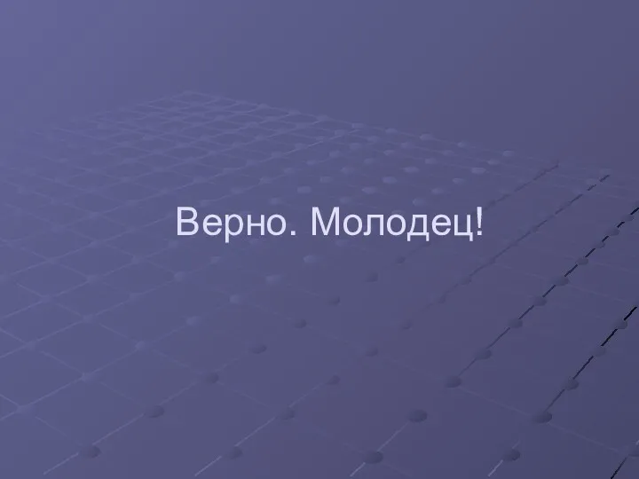 Верно. Молодец!