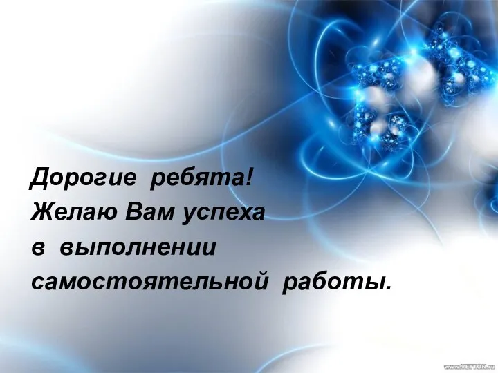 Дорогие ребята! Желаю Вам успеха в выполнении самостоятельной работы.