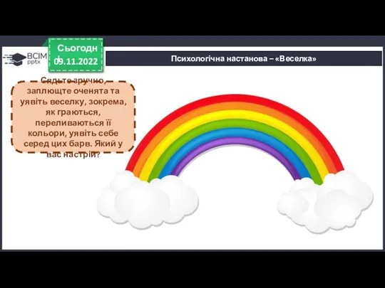 09.11.2022 Сьогодні Психологічна настанова – «Веселка» Сядьте зручно, заплющте оченята