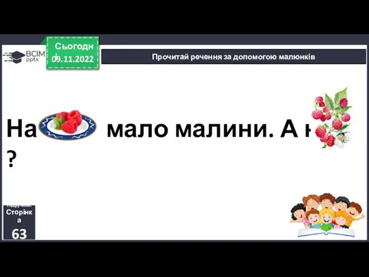 На мало малини. А на ? 09.11.2022 Сьогодні Прочитай речення за допомогою малюнків Підручник. Сторінка 63