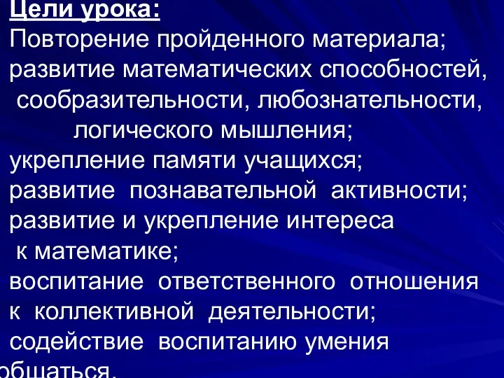 Цели урока: Повторение пройденного материала; развитие математических способностей, сообразительности, любознательности,