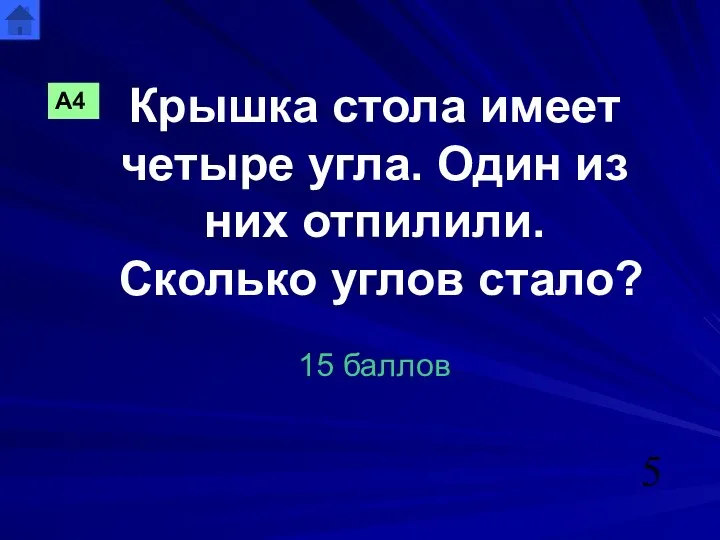 Крышка стола имеет четыре угла. Один из них отпилили. Сколько углов стало? 15 баллов А4