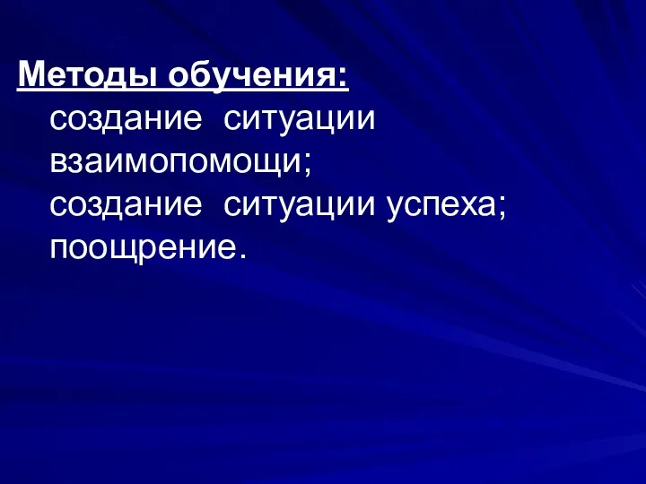 Методы обучения: создание ситуации взаимопомощи; создание ситуации успеха; поощрение.