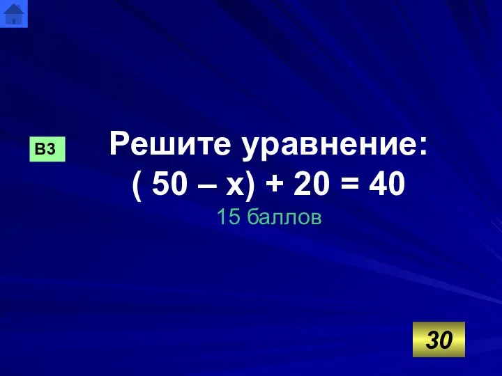 Решите уравнение: ( 50 – х) + 20 = 40 15 баллов В3 30