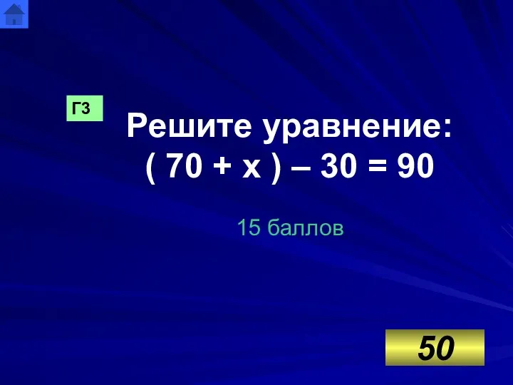 Решите уравнение: ( 70 + х ) – 30 = 90 15 баллов Г3 50