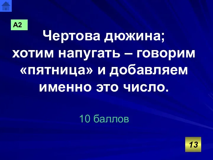 Чертова дюжина; хотим напугать – говорим «пятница» и добавляем именно это число. 10 баллов 13 А2