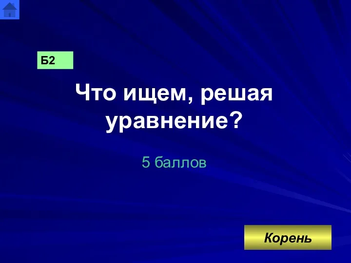 Что ищем, решая уравнение? 5 баллов Б2 Корень