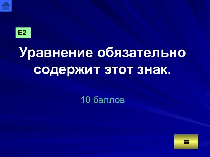 Уравнение обязательно содержит этот знак. 10 баллов = Е2