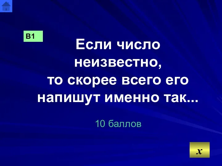 Если число неизвестно, то скорее всего его напишут именно так... 10 баллов x В1