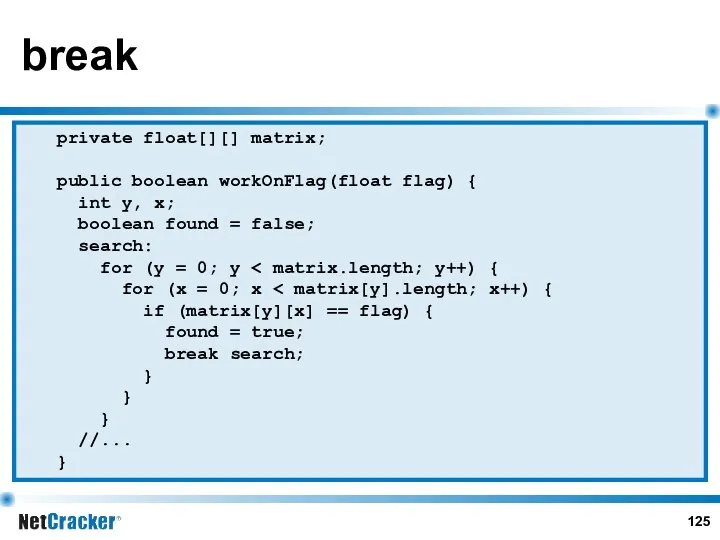 private float[][] matrix; public boolean workOnFlag(float flag) { int y, x; boolean found