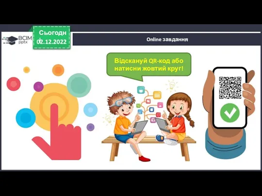 Online завдання 02.12.2022 Сьогодні Відскануй QR-код або натисни жовтий круг!